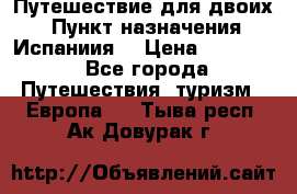 Путешествие для двоих  › Пункт назначения ­ Испаниия  › Цена ­ 83 000 - Все города Путешествия, туризм » Европа   . Тыва респ.,Ак-Довурак г.
